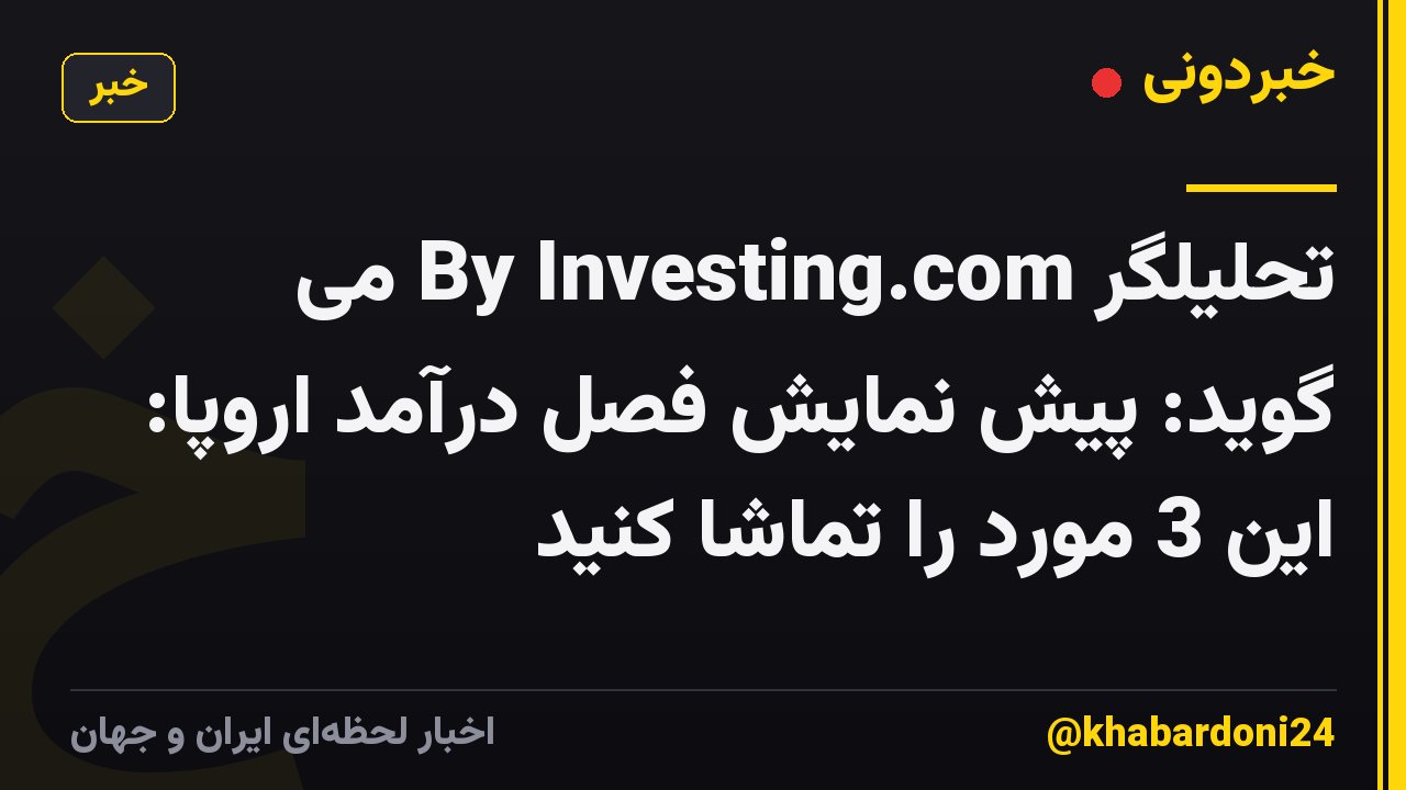 تحلیلگر By Investing.com می گوید: پیش نمایش فصل درآمد اروپا: این 3 مورد را تماشا کنید