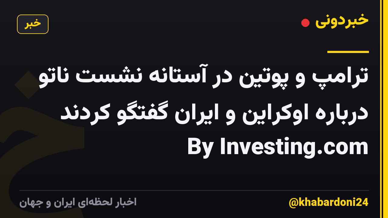 ترامپ و پوتین در آستانه نشست ناتو درباره اوکراین و ایران گفتگو کردند By Investing.com