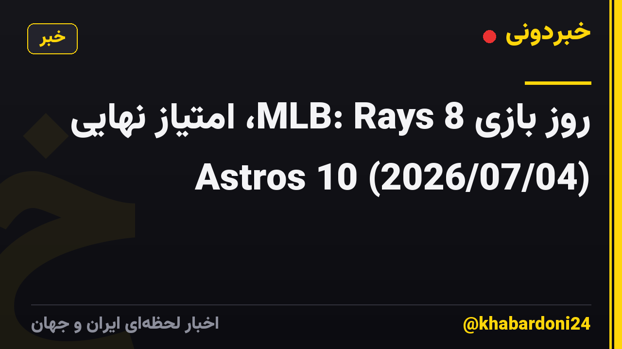 روز بازی MLB: Rays 8، امتیاز نهایی Astros 10 (2026/07/04)