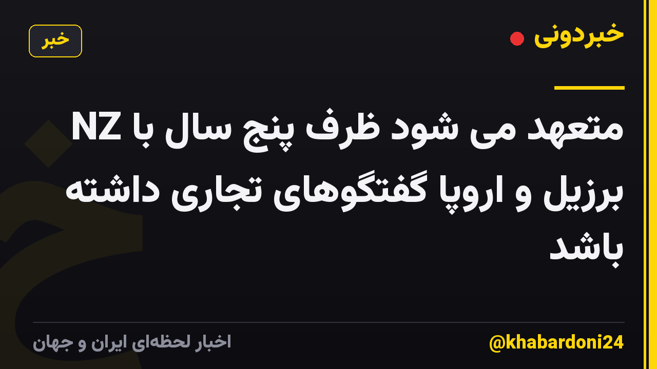 NZ متعهد می شود ظرف پنج سال با برزیل و اروپا گفتگوهای تجاری داشته باشد
