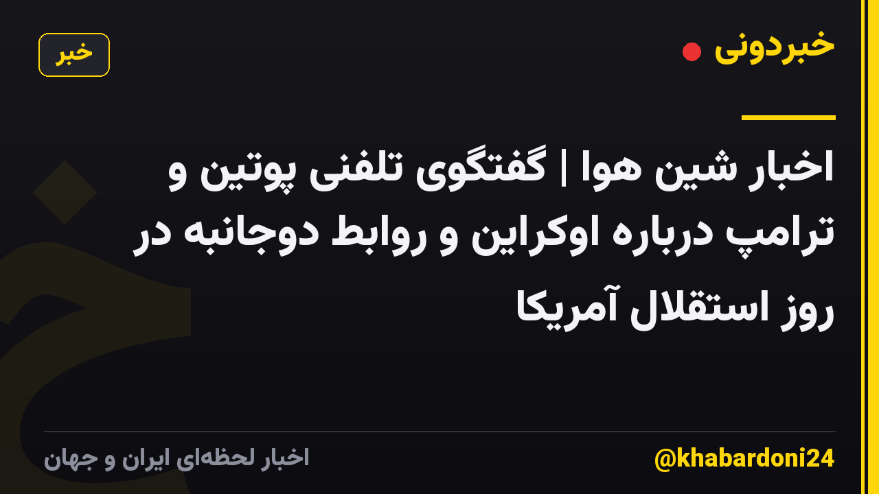 اخبار شین هوا | گفتگوی تلفنی پوتین و ترامپ درباره اوکراین و روابط دوجانبه در روز استقلال آمریکا