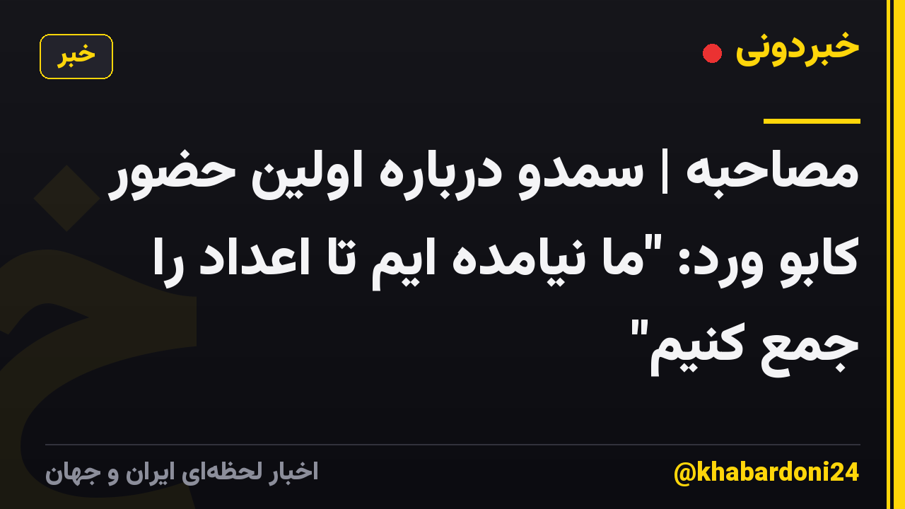 مصاحبه | سمدو درباره اولین حضور کابو ورد: "ما نیامده ایم تا اعداد را جمع کنیم"