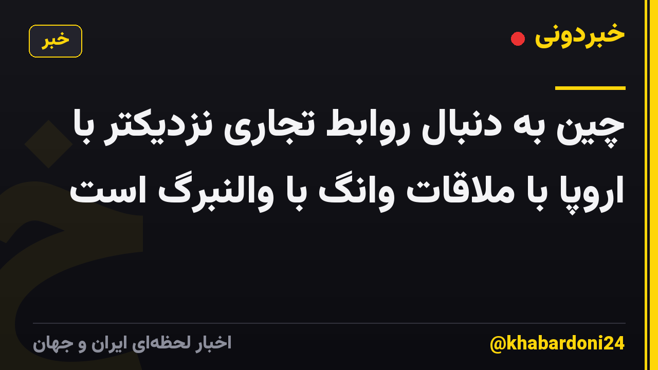 چین به دنبال روابط تجاری نزدیکتر با اروپا با ملاقات وانگ با والنبرگ است