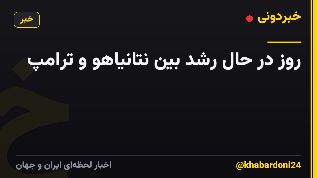 روز در حال رشد بین نتانیاهو و ترامپ
