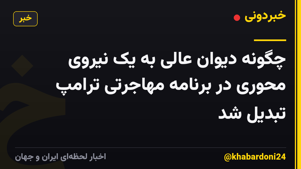 چگونه دیوان عالی به یک نیروی محوری در برنامه مهاجرتی ترامپ تبدیل شد