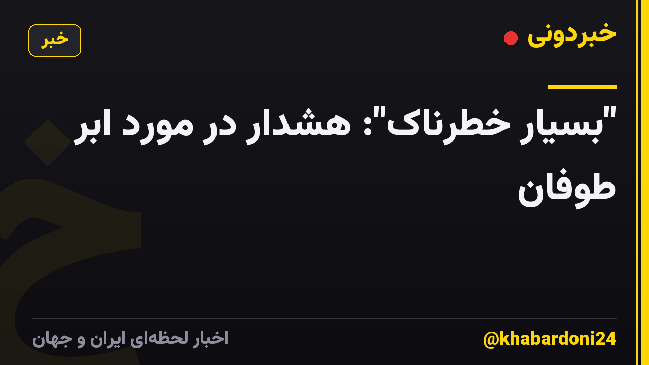 "بسیار خطرناک": هشدار در مورد ابر طوفان