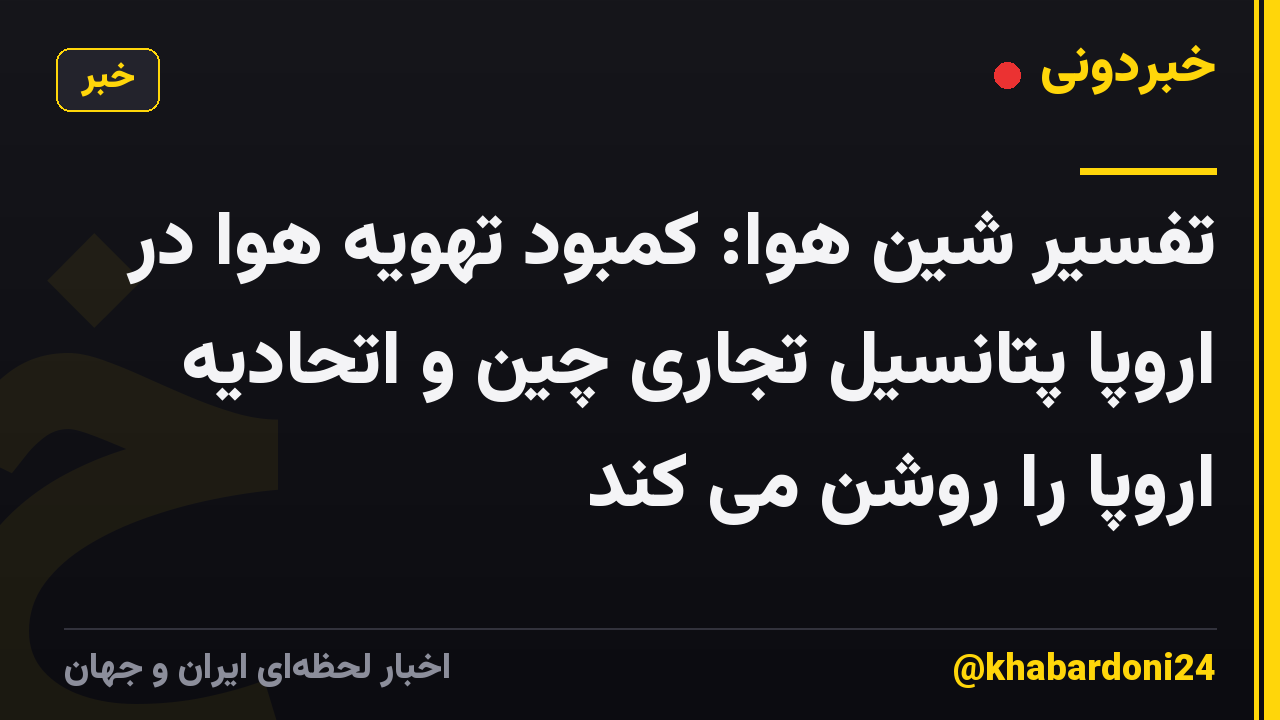 تفسیر شین هوا: کمبود تهویه هوا در اروپا پتانسیل تجاری چین و اتحادیه اروپا را روشن می کند
