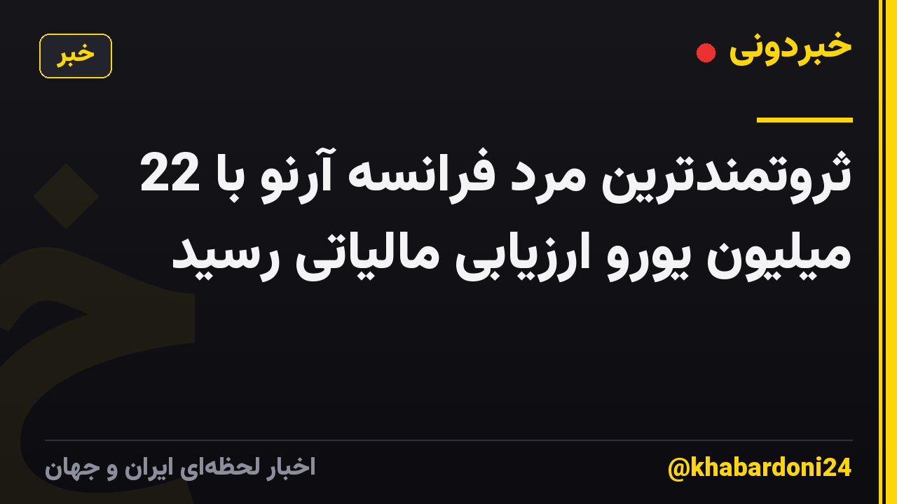 ثروتمندترین مرد فرانسه آرنو با 22 میلیون یورو ارزیابی مالیاتی رسید