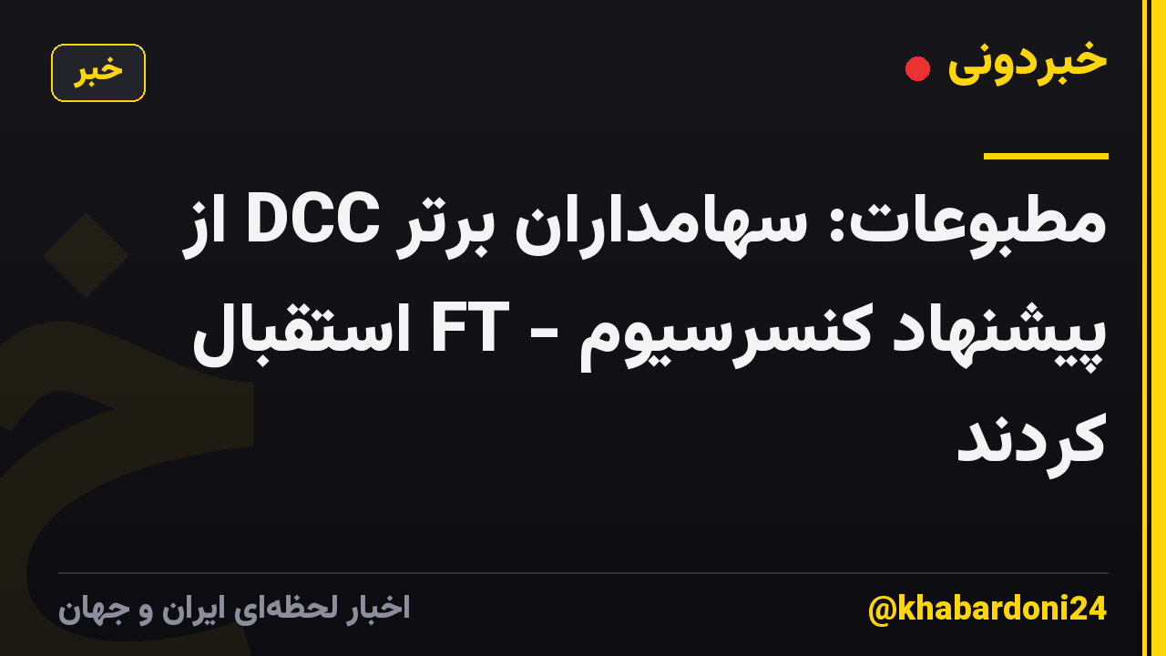 مطبوعات: سهامداران برتر DCC از پیشنهاد کنسرسیوم - FT استقبال کردند