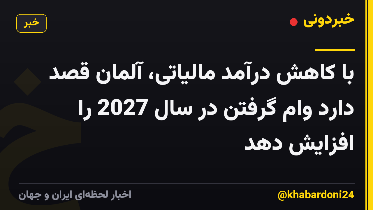 با کاهش درآمد مالیاتی، آلمان قصد دارد وام گرفتن در سال 2027 را افزایش دهد