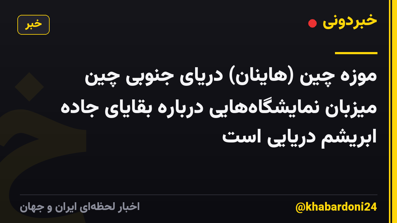 موزه چین (هاینان) دریای جنوبی چین میزبان نمایشگاههایی درباره بقایای جاده ابریشم دریایی است
