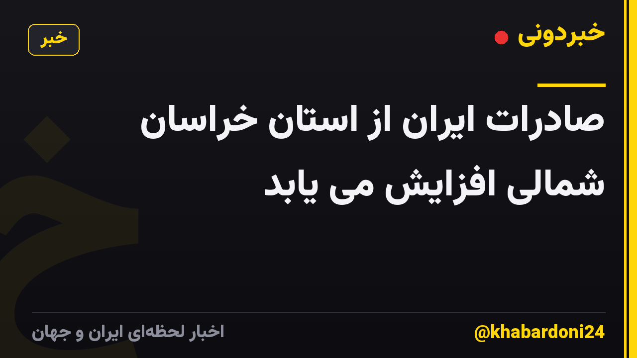صادرات ایران از استان خراسان شمالی افزایش می یابد