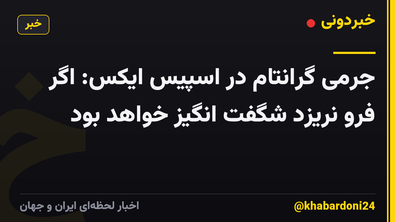 جرمی گرانتام در اسپیس ایکس: اگر فرو نریزد شگفت انگیز خواهد بود