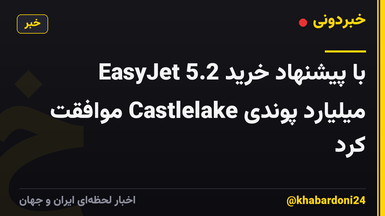 EasyJet با پیشنهاد خرید 5.2 میلیارد پوندی Castlelake موافقت کرد