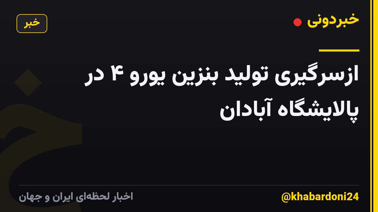 ازسرگیری تولید بنزین یورو ۴ در پالایشگاه آبادان