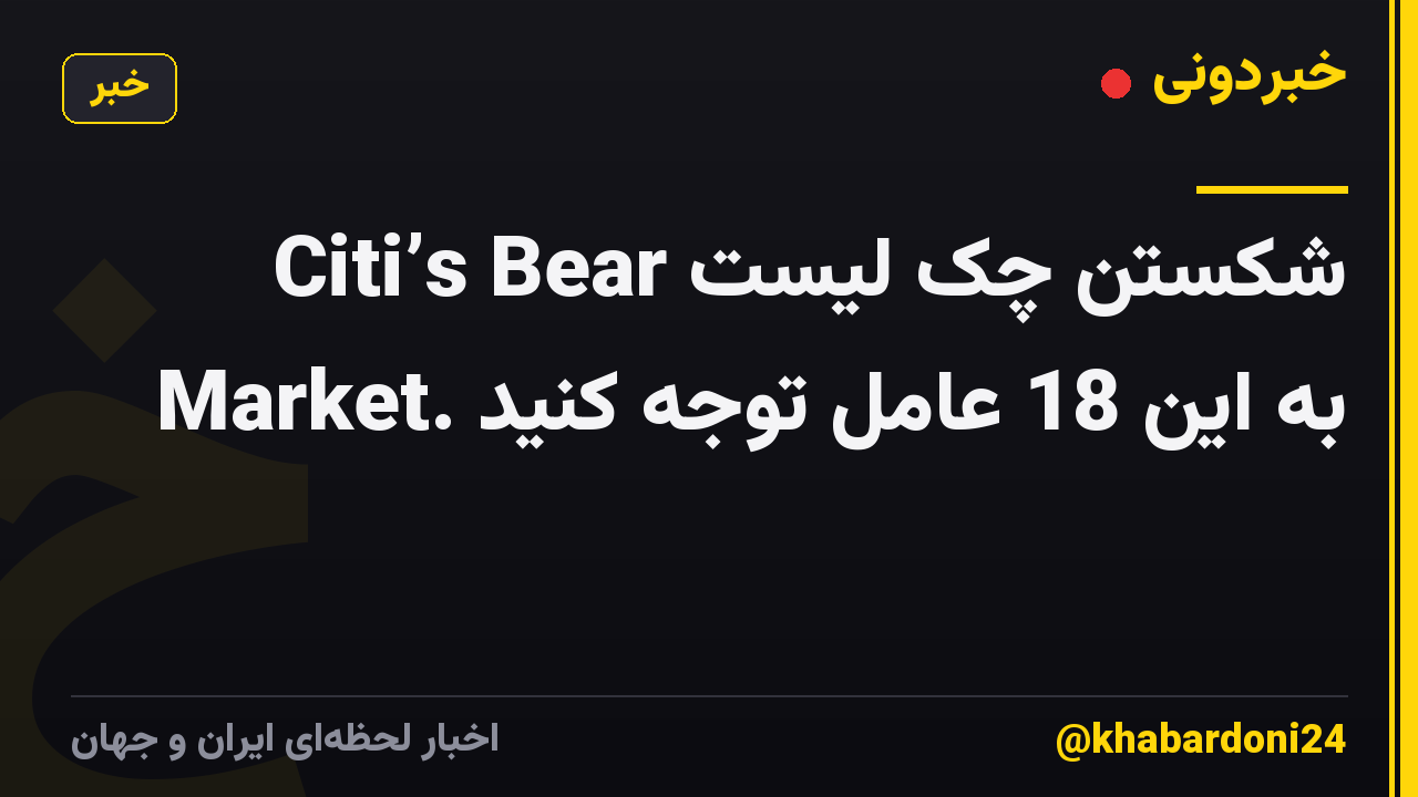 شکستن چک لیست Citi’s Bear Market. به این 18 عامل توجه کنید