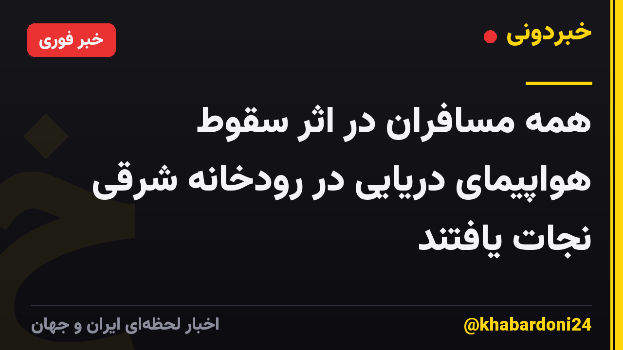 همه مسافران در اثر سقوط هواپیمای دریایی در رودخانه شرقی نجات یافتند
