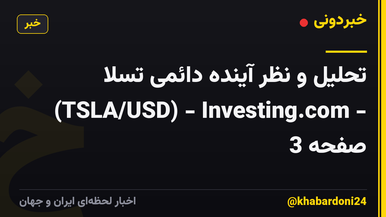 تحلیل و نظر آینده دائمی تسلا (TSLA/USD) - Investing.com - صفحه 3