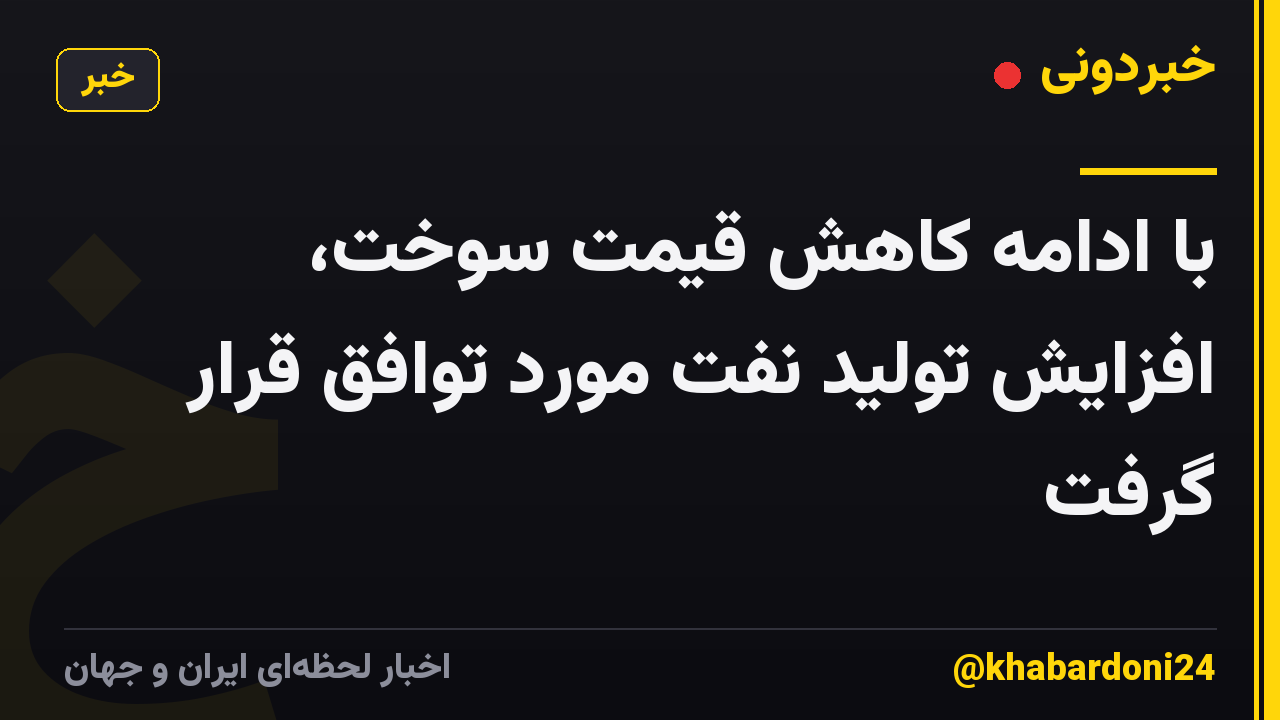 با ادامه کاهش قیمت سوخت، افزایش تولید نفت مورد توافق قرار گرفت