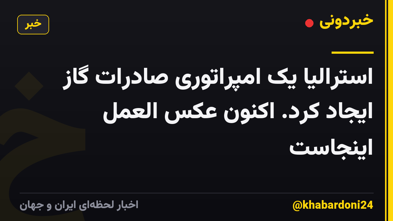 استرالیا یک امپراتوری صادرات گاز ایجاد کرد. اکنون عکس العمل اینجاست