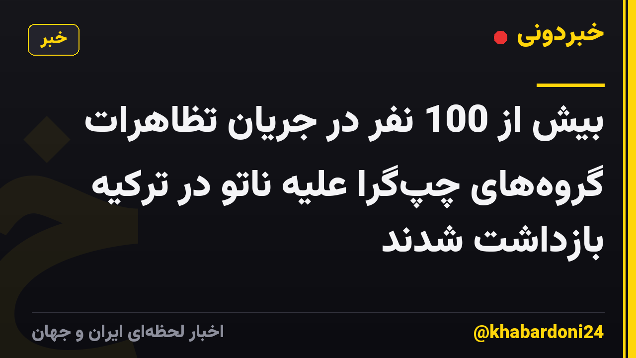 بیش از 100 نفر در جریان تظاهرات گروههای چپگرا علیه ناتو در ترکیه بازداشت شدند