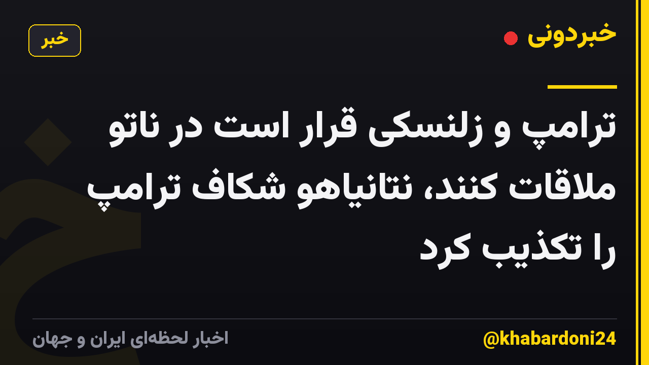 ترامپ و زلنسکی قرار است در ناتو ملاقات کنند، نتانیاهو شکاف ترامپ را تکذیب کرد