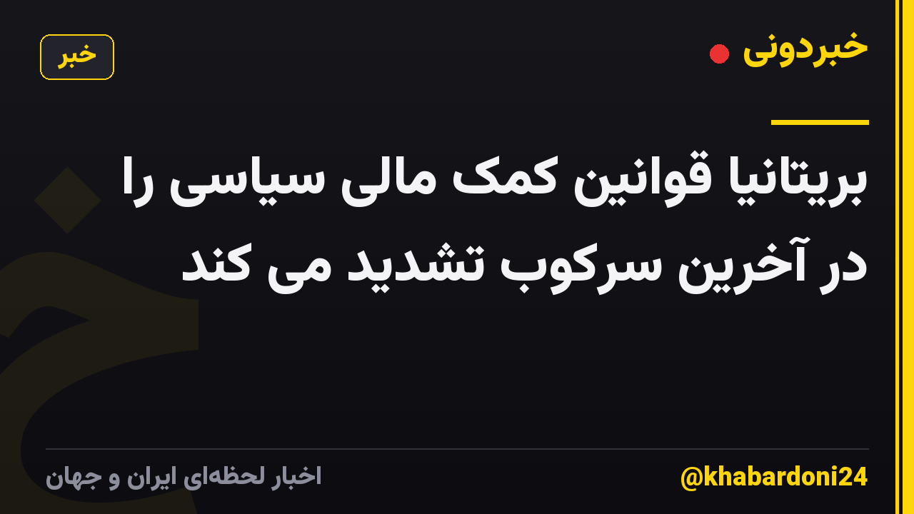 بریتانیا قوانین کمک مالی سیاسی را در آخرین سرکوب تشدید می کند