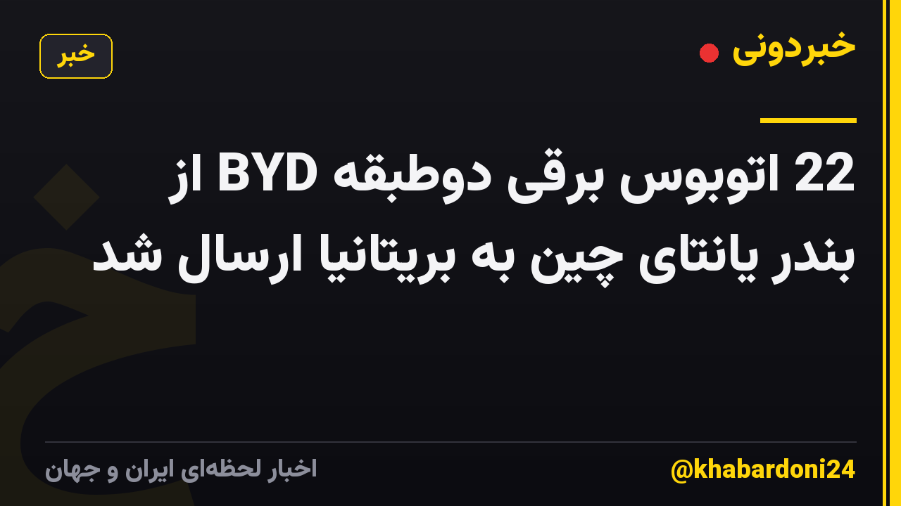 22 اتوبوس برقی دوطبقه BYD از بندر یانتای چین به بریتانیا ارسال شد