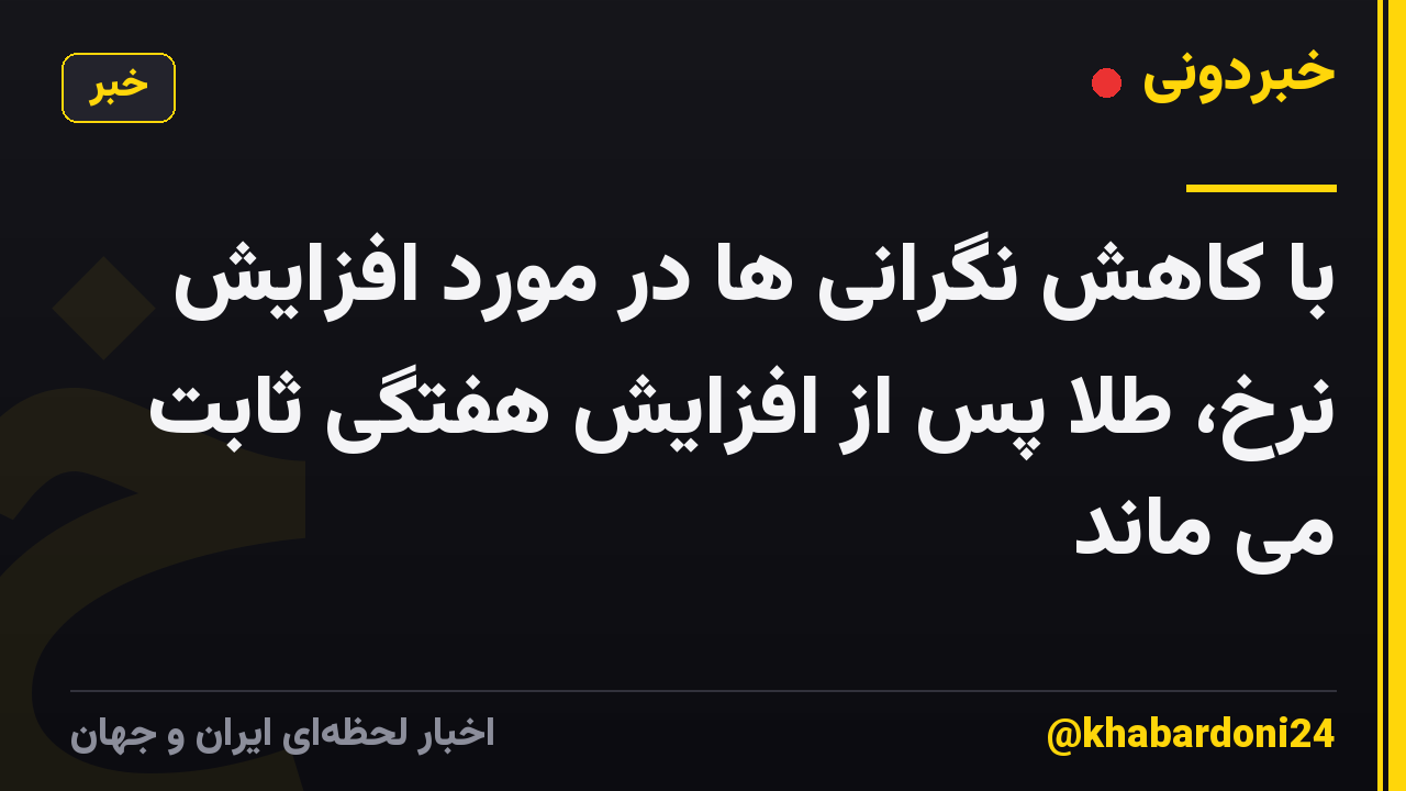 با کاهش نگرانی ها در مورد افزایش نرخ، طلا پس از افزایش هفتگی ثابت می ماند