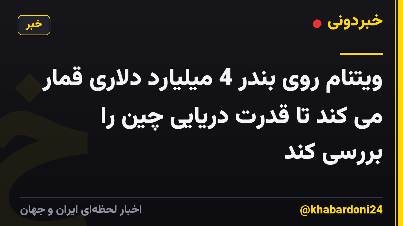 ویتنام روی بندر 4 میلیارد دلاری قمار می کند تا قدرت دریایی چین را بررسی کند
