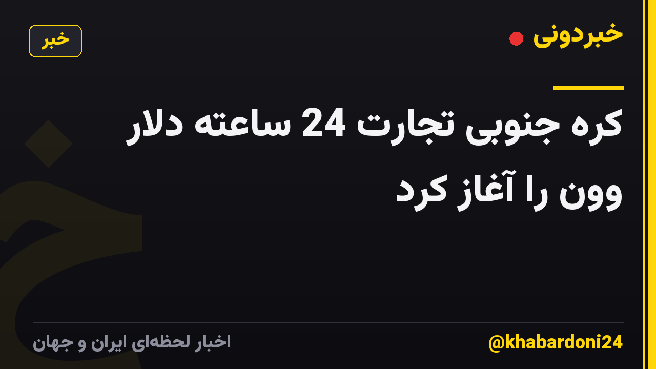 کره جنوبی تجارت 24 ساعته دلار وون را آغاز کرد