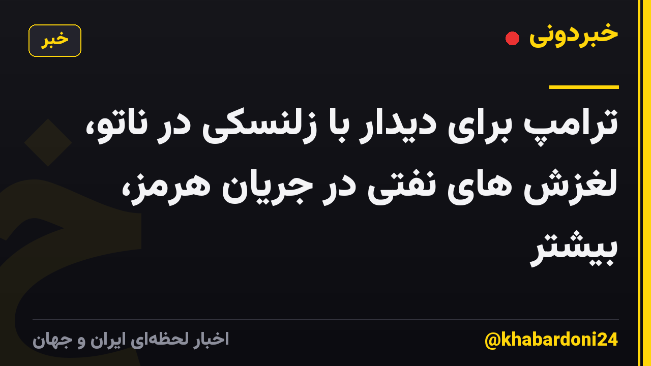 ترامپ برای دیدار با زلنسکی در ناتو، لغزش های نفتی در جریان هرمز، بیشتر