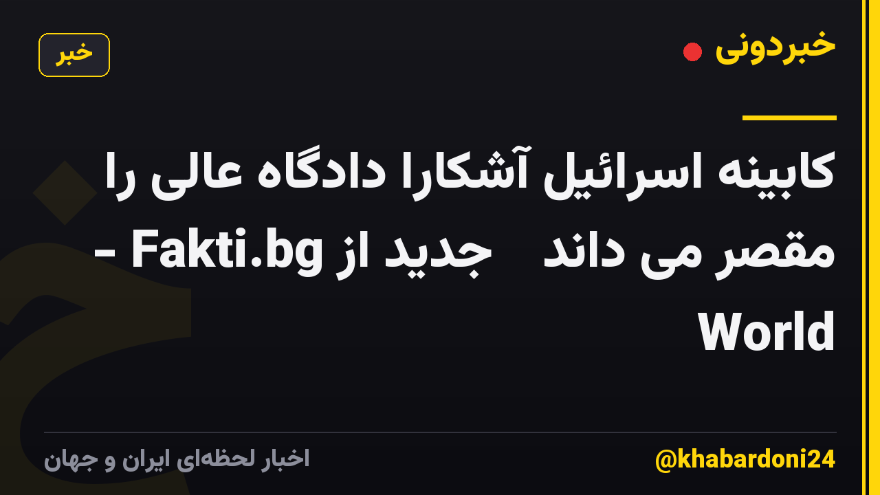 کابینه اسرائیل آشکارا دادگاه عالی را مقصر می داند ᐉ جدید از Fakti.bg - World