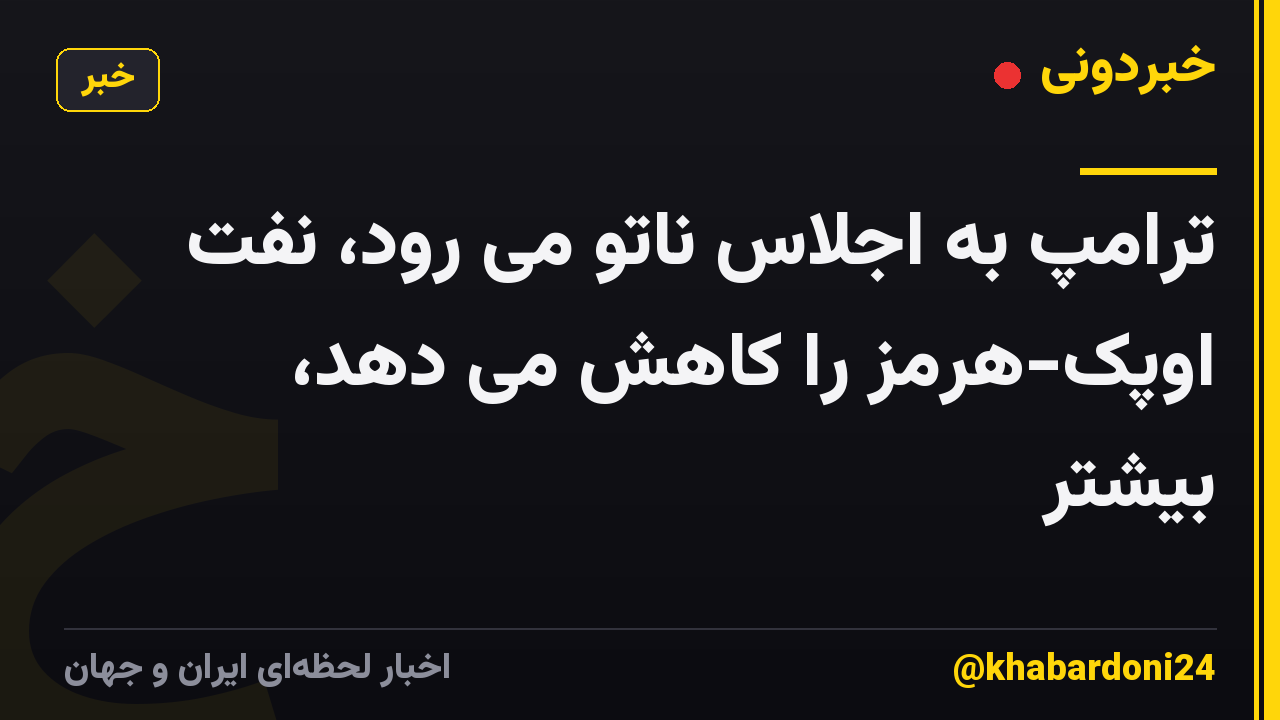 ترامپ به اجلاس ناتو می رود، نفت اوپک-هرمز را کاهش می دهد، بیشتر