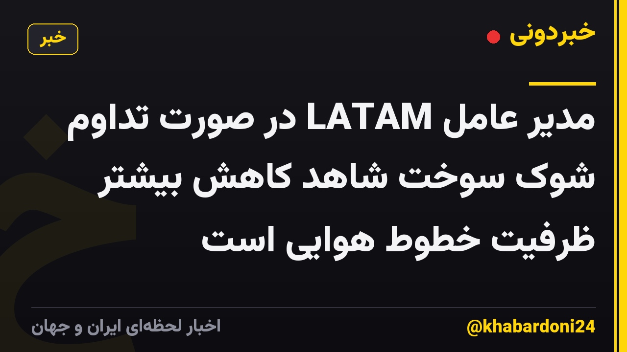 مدیر عامل LATAM در صورت تداوم شوک سوخت شاهد کاهش بیشتر ظرفیت خطوط هوایی است