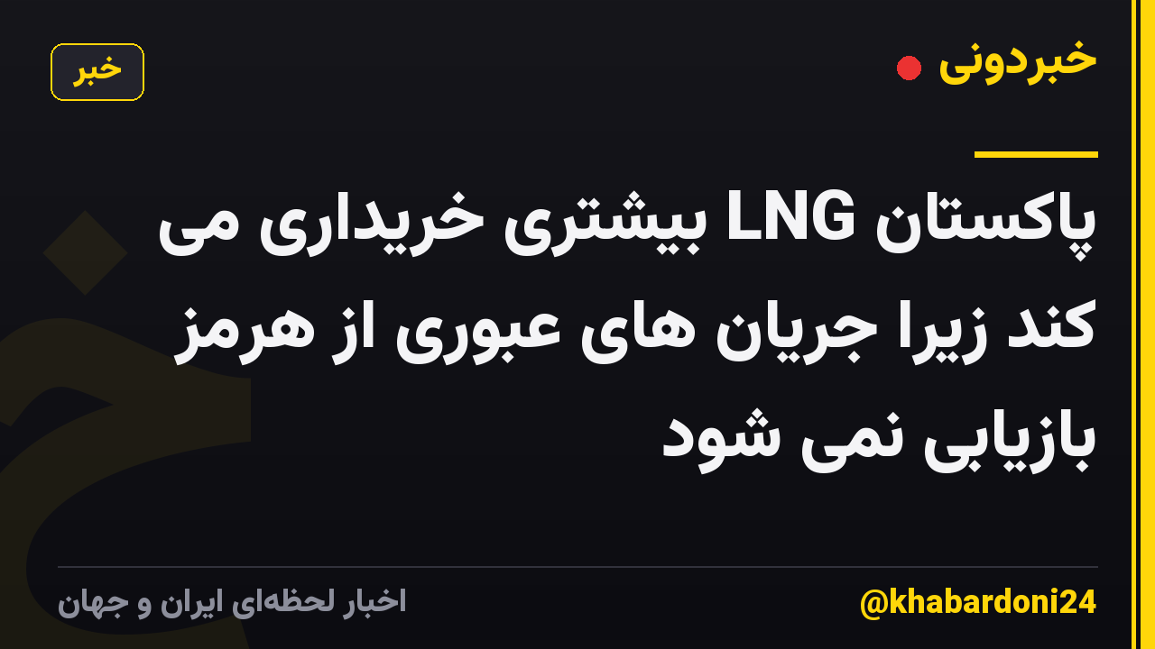 پاکستان LNG بیشتری خریداری می کند زیرا جریان های عبوری از هرمز بازیابی نمی شود