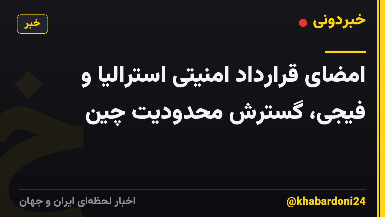 امضای قرارداد امنیتی استرالیا و فیجی، گسترش محدودیت چین