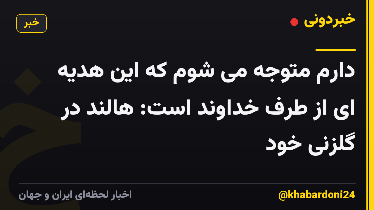 دارم متوجه می شوم که این هدیه ای از طرف خداوند است: هالند در گلزنی خود