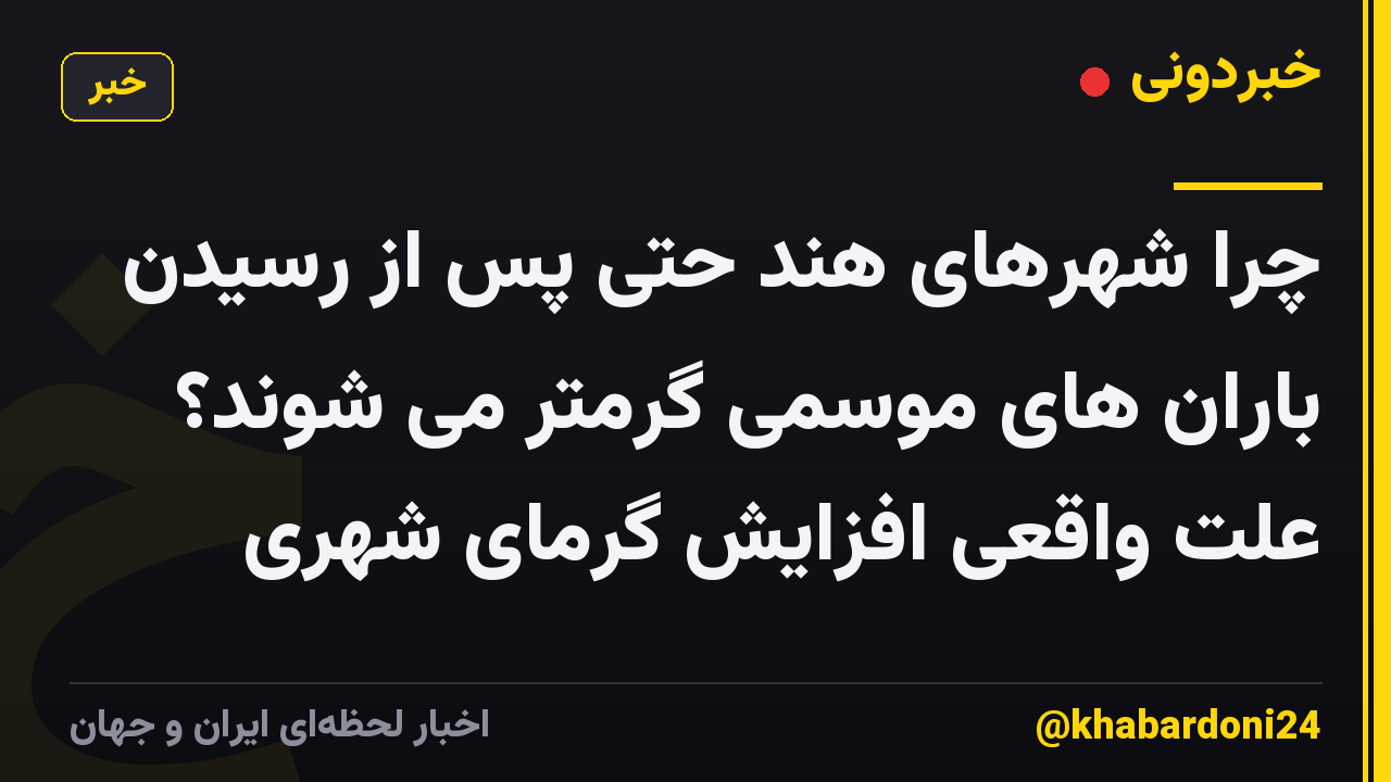 چرا شهرهای هند حتی پس از رسیدن باران های موسمی گرمتر می شوند؟ علت واقعی افزایش گرمای شهری