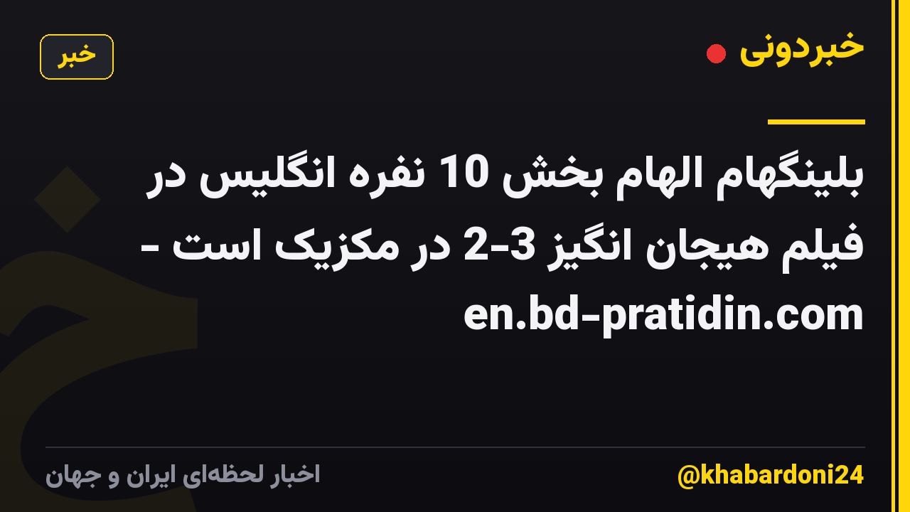 بلینگهام الهام بخش 10 نفره انگلیس در فیلم هیجان انگیز 3-2 در مکزیک است - en.bd-pratidin.com