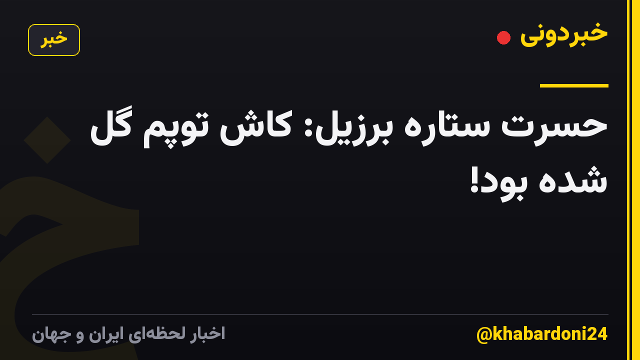 حسرت ستاره برزیل: کاش توپم گل شده بود!