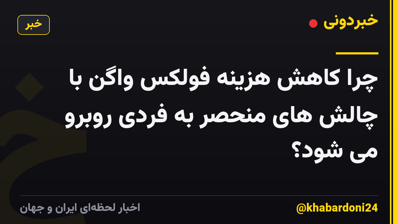 چرا کاهش هزینه فولکس واگن با چالش های منحصر به فردی روبرو می شود؟