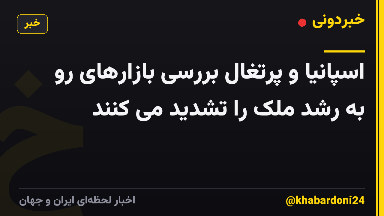 اسپانیا و پرتغال بررسی بازارهای رو به رشد ملک را تشدید می کنند