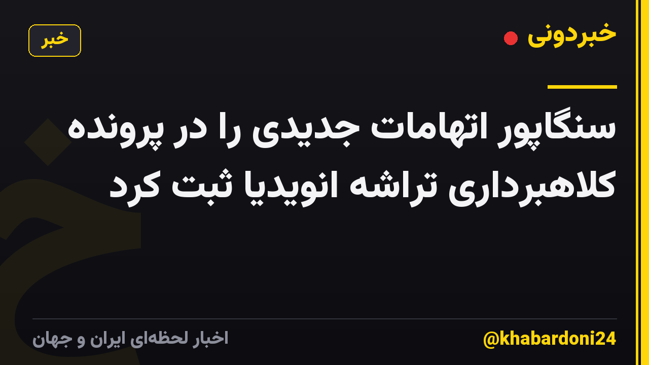 سنگاپور اتهامات جدیدی را در پرونده کلاهبرداری تراشه انویدیا ثبت کرد
