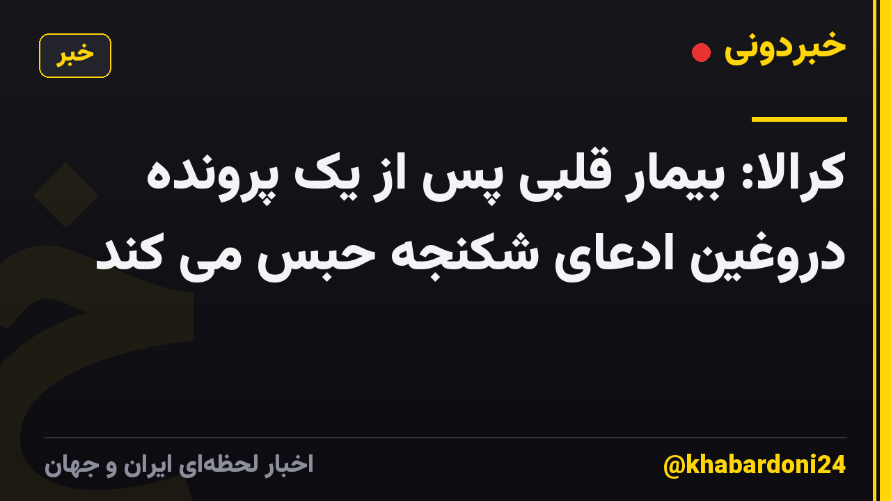 کرالا: بیمار قلبی پس از یک پرونده دروغین ادعای شکنجه حبس می کند
