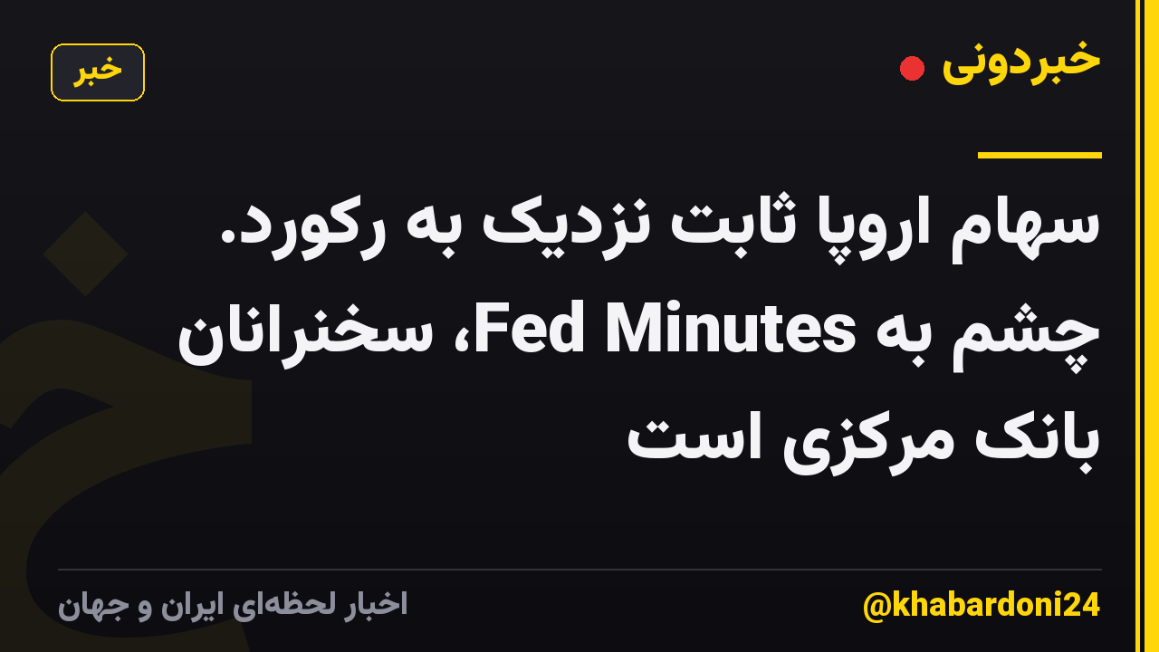 سهام اروپا ثابت نزدیک به رکورد. چشم به Fed Minutes، سخنرانان بانک مرکزی است