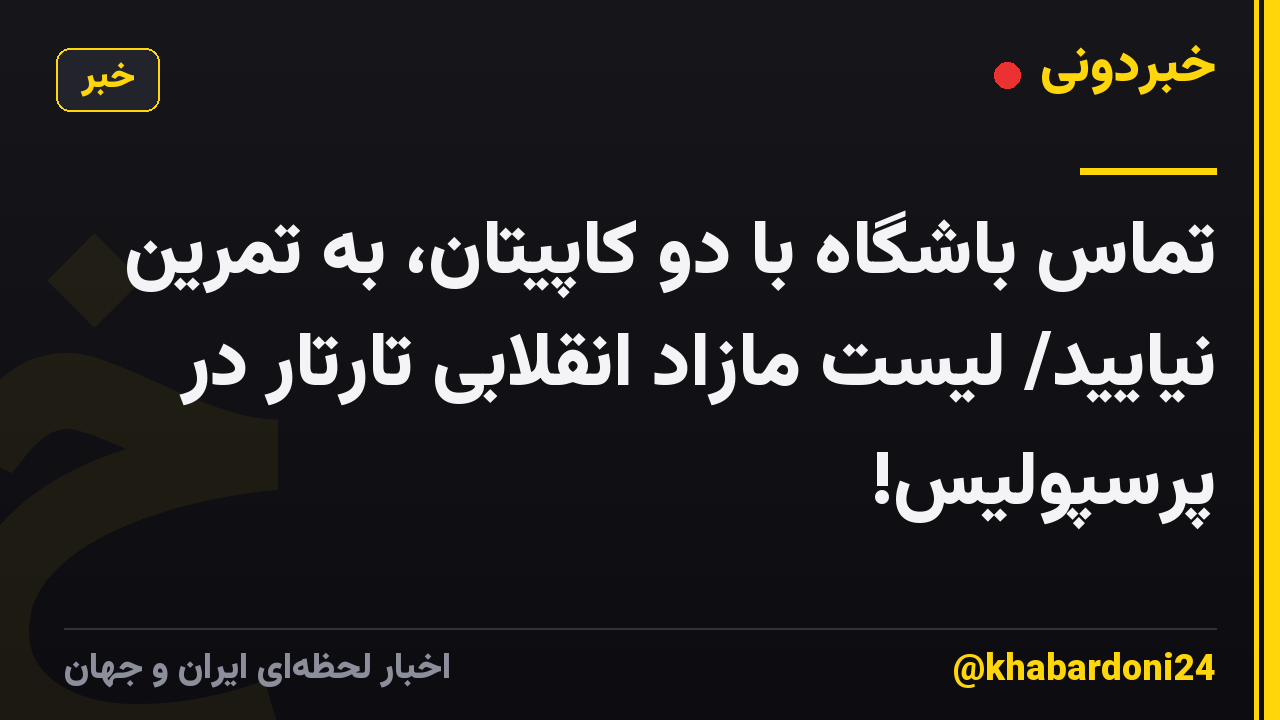 تماس باشگاه با دو کاپیتان، به تمرین نیایید/ لیست مازاد انقلابی تارتار در پرسپولیس!