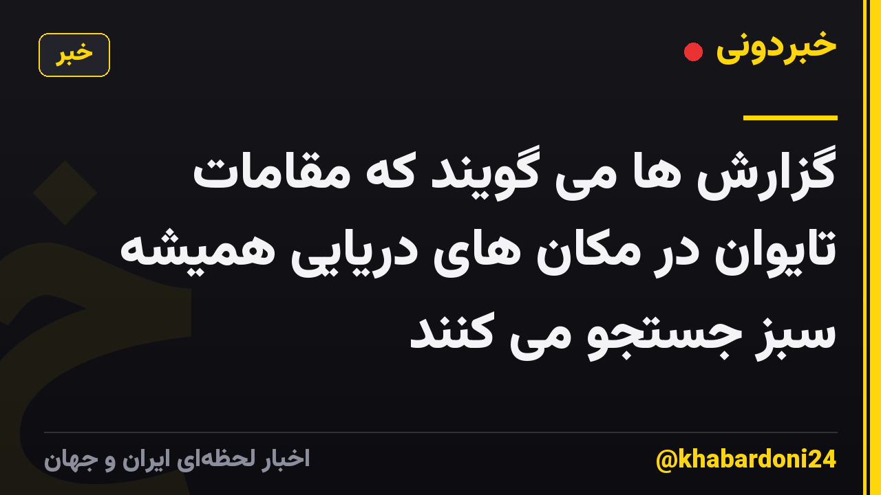 گزارش ها می گویند که مقامات تایوان در مکان های دریایی همیشه سبز جستجو می کنند