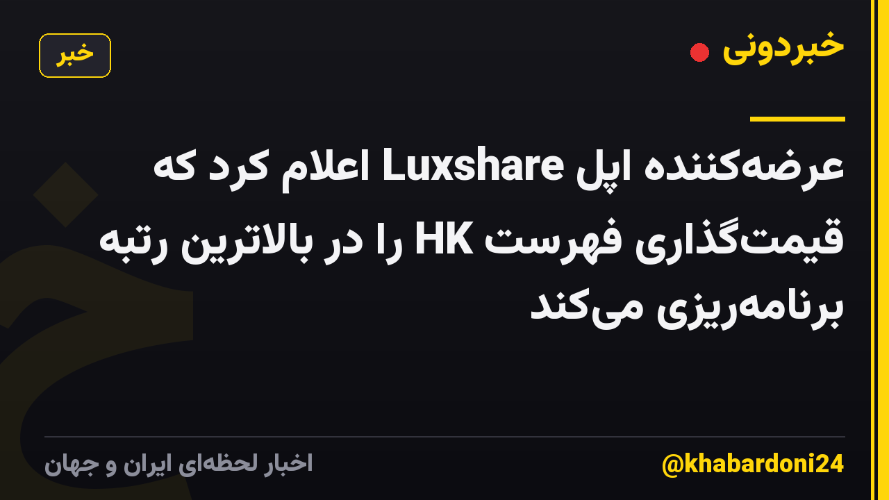 عرضهکننده اپل Luxshare اعلام کرد که قیمتگذاری فهرست HK را در بالاترین رتبه برنامهریزی میکند