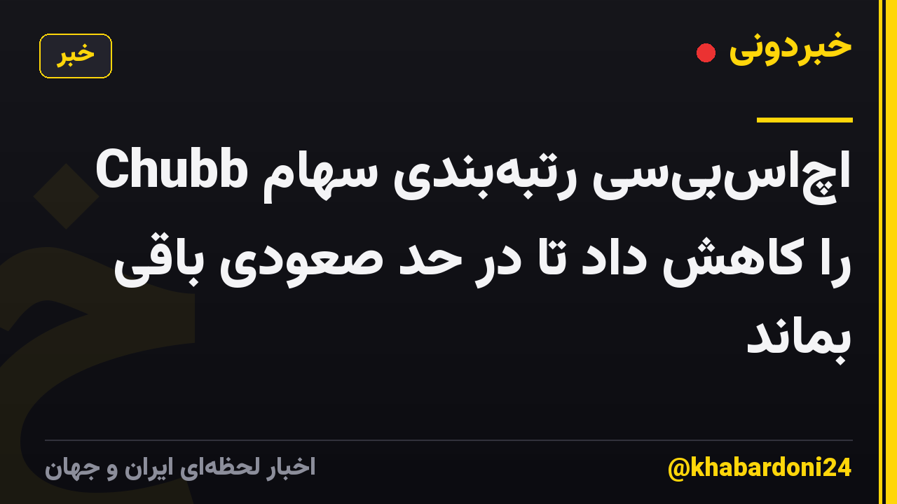 اچاسبیسی رتبهبندی سهام Chubb را کاهش داد تا در حد صعودی باقی بماند